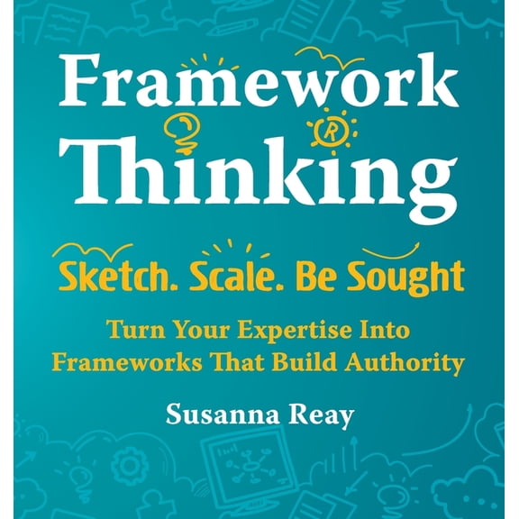 Framework Thinking: Sketch. Scale. Be Sought. Turn Your Expertise Into Frameworks That Build Authority., (Hardcover)