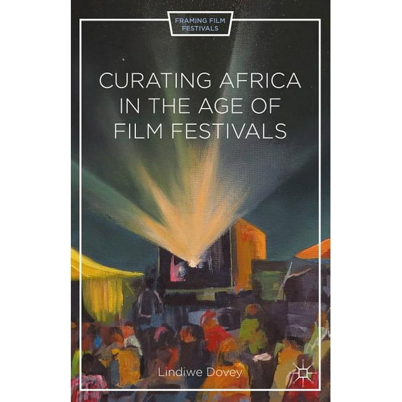 Framing Film Festivals Curating Africa in the Age of Film Festivals, (Hardcover)