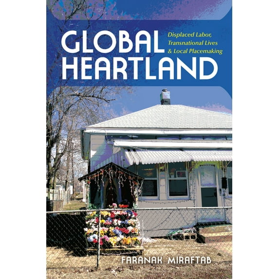 Framing the Global Global Heartland: Displaced Labor, Transnational Lives, and Local Placemaking, (Paperback)