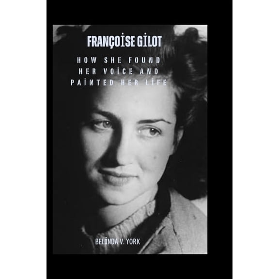 Franoise Gilot: How She Found Her Voice and Painted Her Life, (Paperback)