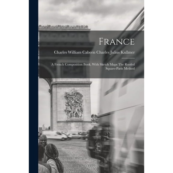 France: A French Composition Book, With Sketch Maps The Roofed Square-Paris Method, (Paperback)