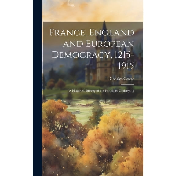 France, England and European Democracy, 1215-1915 : A Historical Survey of the Principles Underlying (Hardcover)