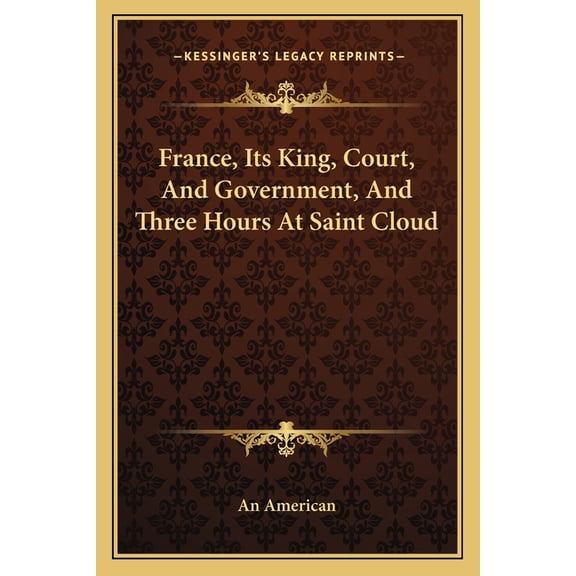 France, Its King, Court, And Government, And Three Hours At Saint Cloud (Paperback)