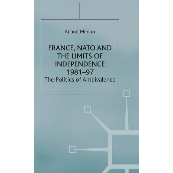 France, NATO and the Limits of Independence 1981-97: The Politics of Ambivalence, (Hardcover)