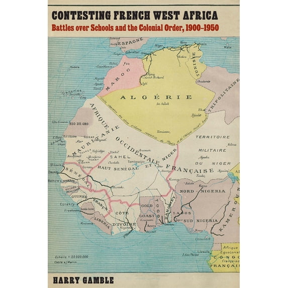 France Overseas: Studies in Empire and D Contesting French West Africa: Battles Over Schools and the Colonial Order, 1900-1950, (Hardcover)