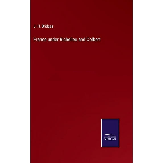 France under Richelieu and Colbert Hardcover 375255875X 9783752558753 J H Bridges