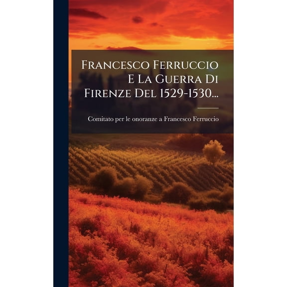 Francesco Ferruccio E La Guerra Di Firenze Del 1529-1530..., (Hardcover)