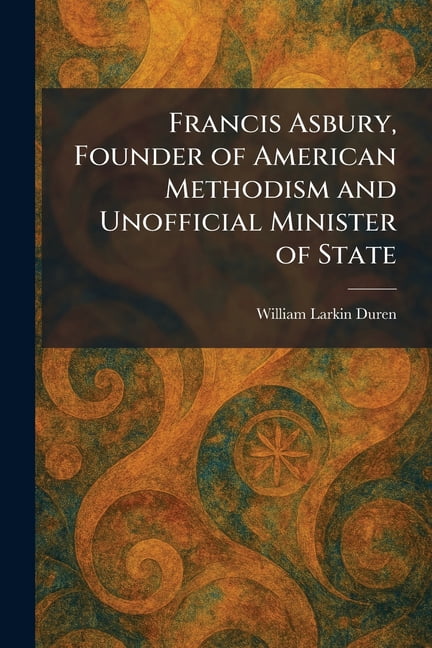 Francis Asbury, Founder of American Methodism and Unofficial Minister of State, (Paperback)