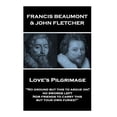 thumbnail image 1 of Francis Beaumont & John Fletcher - Love's Pilgrimage : "No ground but this to argue on? no swords left Nor friends to carry this, but your own furies?" (Paperback), 1 of 1