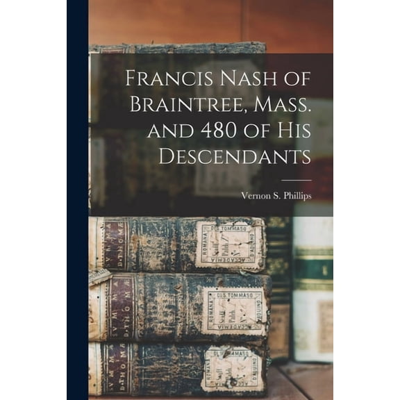 Francis Nash of Braintree, Mass. and 480 of His Descendants, (Paperback)