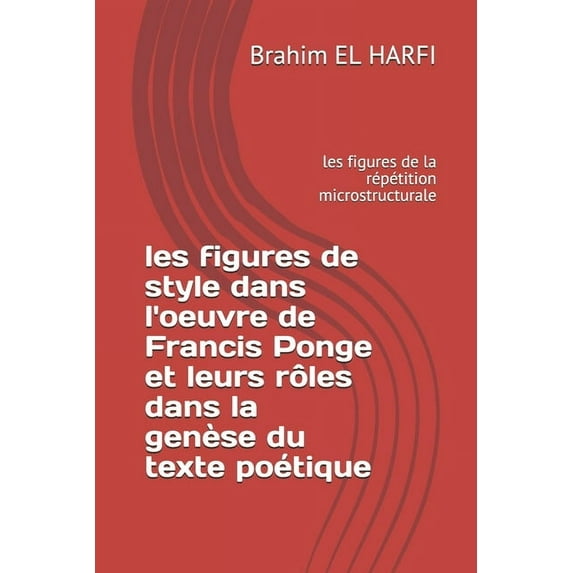 Francis Ponge: les figures de style dans l'oeuvre de Francis Ponge et leurs rôles dans la genèse du texte poétique: les figures de la répétition microstructurale (Paperback)
