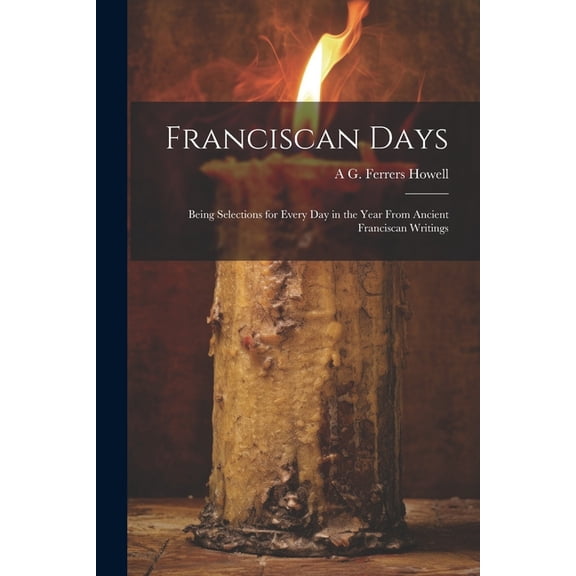 Franciscan Days; Being Selections for Every day in the Year From Ancient Franciscan Writings (Paperback)