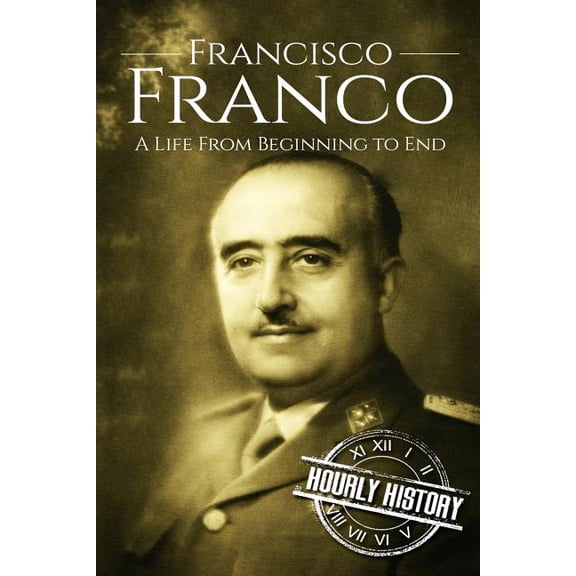 World War 2 Biographies Francisco Franco: A Life From Beginning to End, (Paperback)