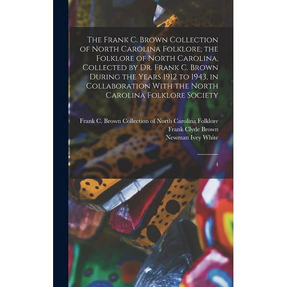 The Frank C. Brown Collection of North Carolina Folklore; the Folklore of North Carolina, Collected by Dr. Frank C. Brown During the Years 1912 to 1943, in Collaboration With the North Carolina Folklo