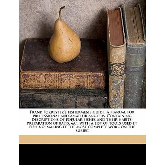 Frank Forrester's Fishermen's Guide. A Manual for Professional and Amateur Anglers. Containing Descriptions of Popular Fishes and Their Habits, Preparation of Baits, &c.; With a List of Tools Used in Fishing; Making it the Most Complete Work on the Subjec (Paperback)