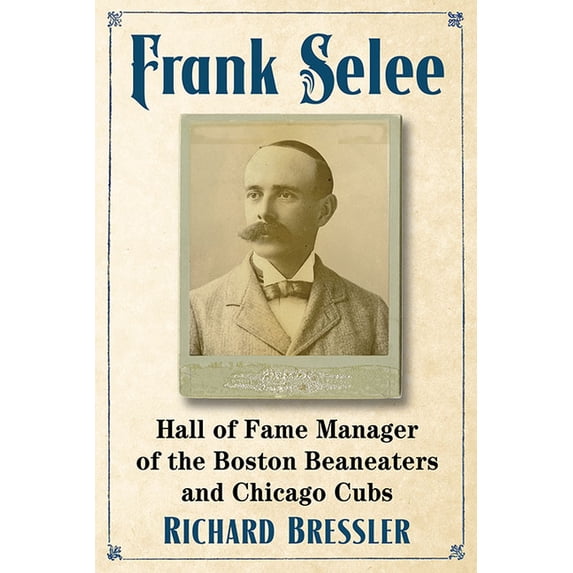 Frank Selee: Hall of Fame Manager of the Boston Beaneaters and Chicago Cubs, (Paperback)