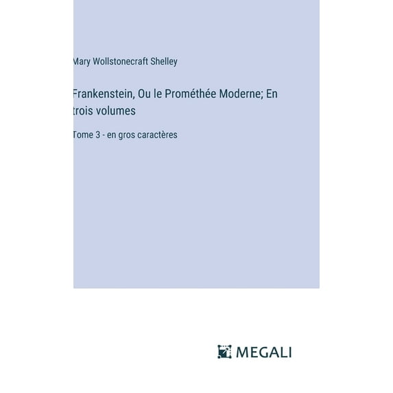 Frankenstein, Ou le Prométhée Moderne; En trois volumes: Tome 3 - en gros caractères (Hardcover)