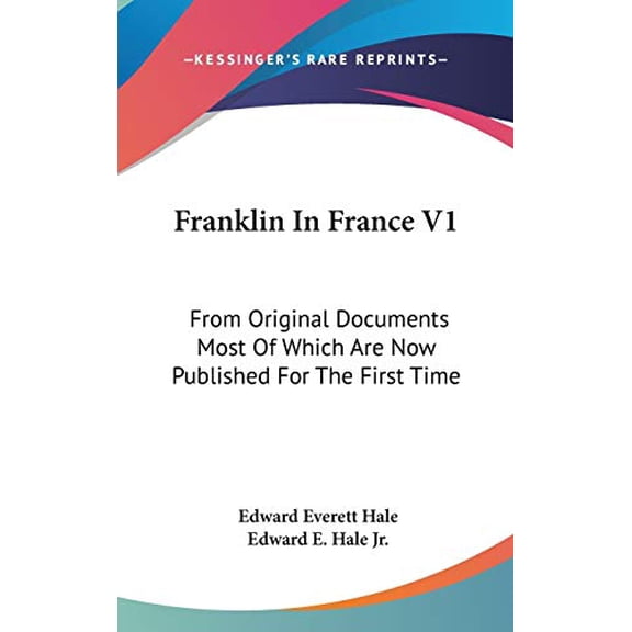 Franklin In France V1: From Original Documents Most Of Which Are Now Published For The First Time Hardcover 0548124795 9780548124796 Edward Everett Hale, Edward E. Hale Jr.