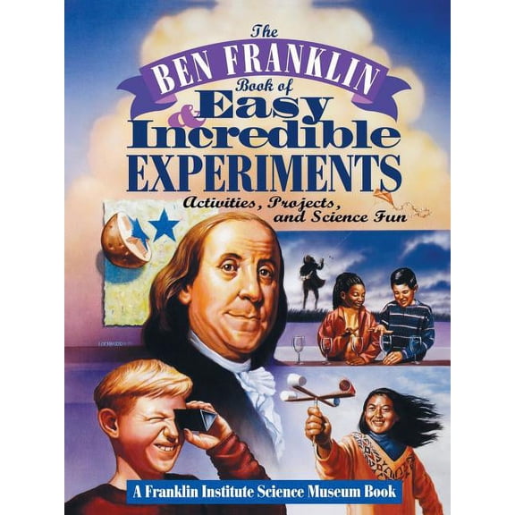 Franklin Institute Science Museum The Ben Franklin Book of Easy and Incredible Experiments: A Franklin Institute Science Museum Book, Book 1, (Paperback)