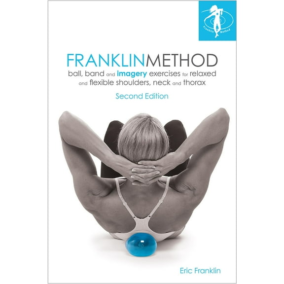 Franklin Method Ball, Band and Imagery Exercises for Relaxed and Flexible Shoulders, Neck and Thorax, Second Edition