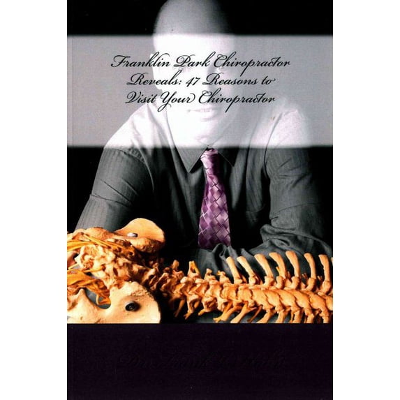 Franklin Park Chiropractor Reveals : 47 Reasons to Visit Your Chiropractor
