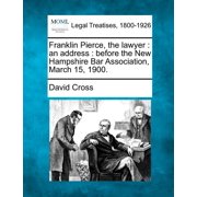Franklin Pierce, the Lawyer An Address Before the New Hampshire Bar Association, March 15, 1900. Paperback