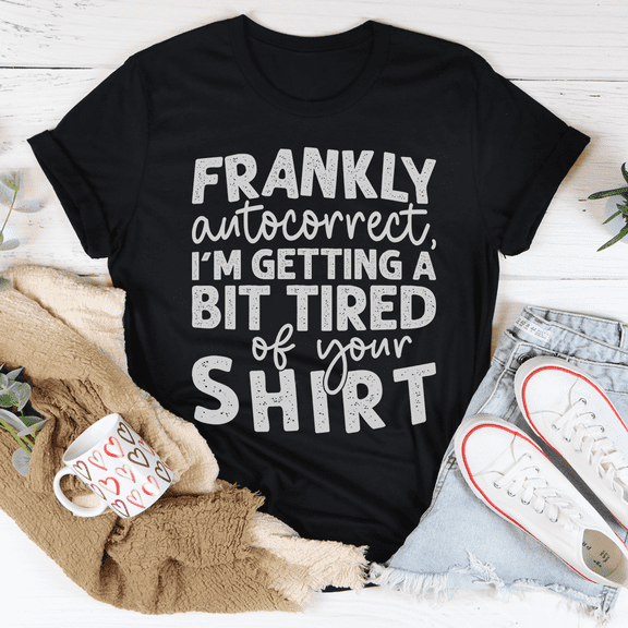 Frankly Autocorrect Im Getting A Bit Tired Of Your Shirt Tee Peachy Sunday T-Shirt