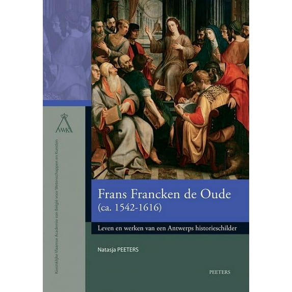 Frans Francken de Oude (Ca. 1542-1616): Leven En Werken Van Een Antwerps Historieschilder, (Paperback)