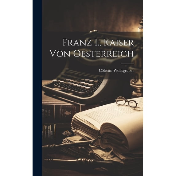 Franz I., Kaiser Von Oesterreich (Hardcover)