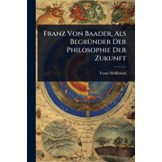 Franz Von Baader, Als Begr 1/4nder Der Philosophie Der Zukunft, Paperback