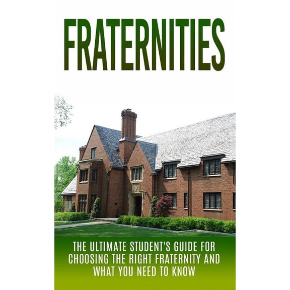 Fraternities and Sororities, Fraternity Fraternities: The Ultimate Student's Guide for Choosing the Right Fraternity And What You Need to Know, (Paperback)