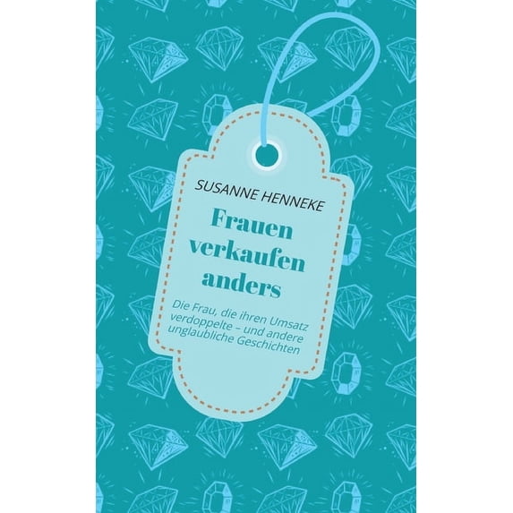 Frauen verkaufen anders: Die Frau, die ihren Umsatz verdoppelte - und andere unglaubliche Geschichten, (Paperback)