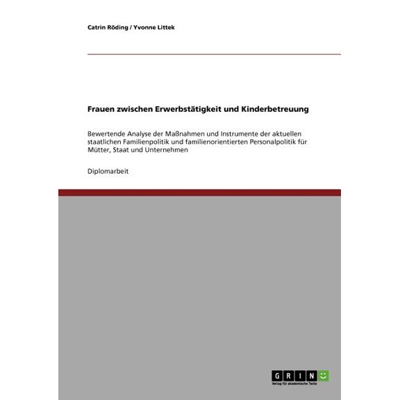 Frauen zwischen Erwerbsttigkeit und Kinderbetreuung : Bewertende Analyse der Manahmen und Instrumente der aktuellen staatlichen Familienpolitik und familienorientierten Personalpolitik fr Mtter, Staat und Unternehmen (Paperback)