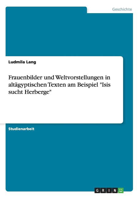 Frauenbilder und Weltvorstellungen in alt�gyptischen Texten am Beispiel Isis sucht Herberge