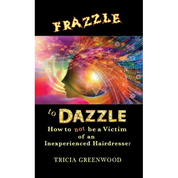 Frazzle to Dazzle: How to Not Be a Victim of an Inexperienced Hairdresser, (Hardcover)