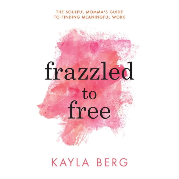 Frazzled to Free: The Soulful Momma's Guide to Finding Meaningful Work (Paperback)