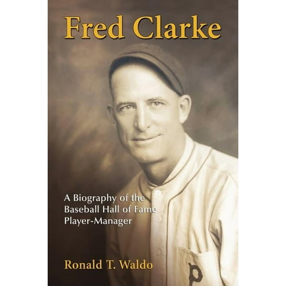Fred Clarke: A Biography of the Baseball Hall of Fame Player-Manager, (Paperback)