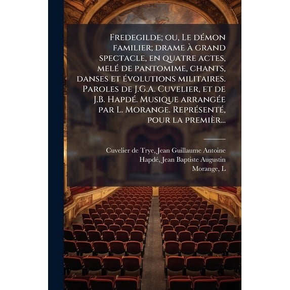Fredegilde; ou, Le démon familier; drame à grand spectacle, en quatre actes, melé de pantomime, chants, danses et évolutions militaires. Paroles de J.G.A. Cuvelier, et de J.B. Hapdé. Musique arrangée par L. Morange. Représenté, pour la premièr... (Paperback)