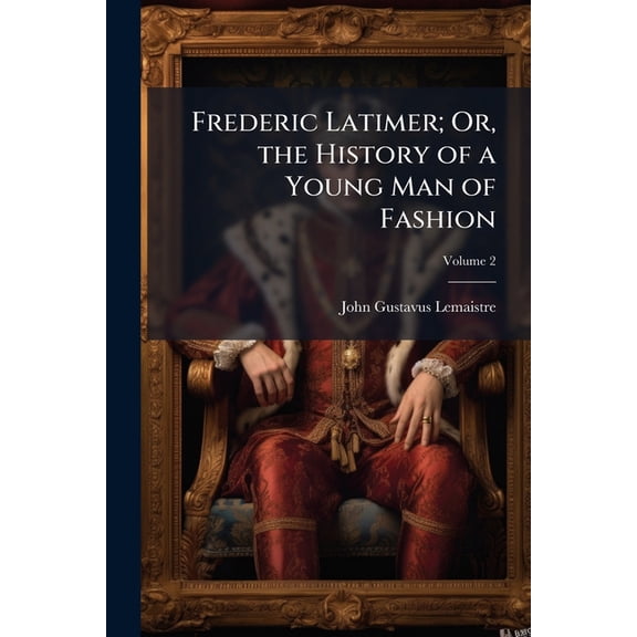 Frederic Latimer; Or, the History of a Young Man of Fashion; Volume 2 (Paperback)