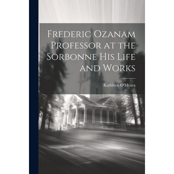 Frederic Ozanam Professor at the Sorbonne his Life and Works (Paperback)