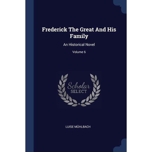 Frederick The Great And His Family : An Historical Novel; Volume 6 (Paperback)
