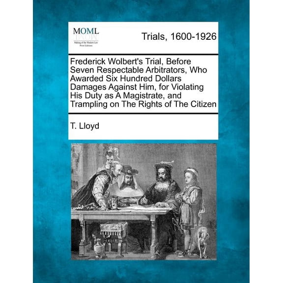 Frederick Wolbert's Trial, Before Seven Respectable Arbitrators, Who Awarded Six Hundred Dollars Damages Against Him, fo, (Paperback)