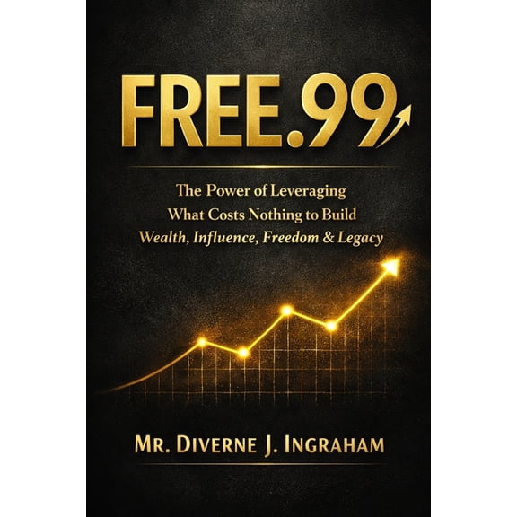 Free.99: The Power of Leveraging What Costs Nothing to Build Wealth, Influence, Freedom & Legacy, (Paperback)