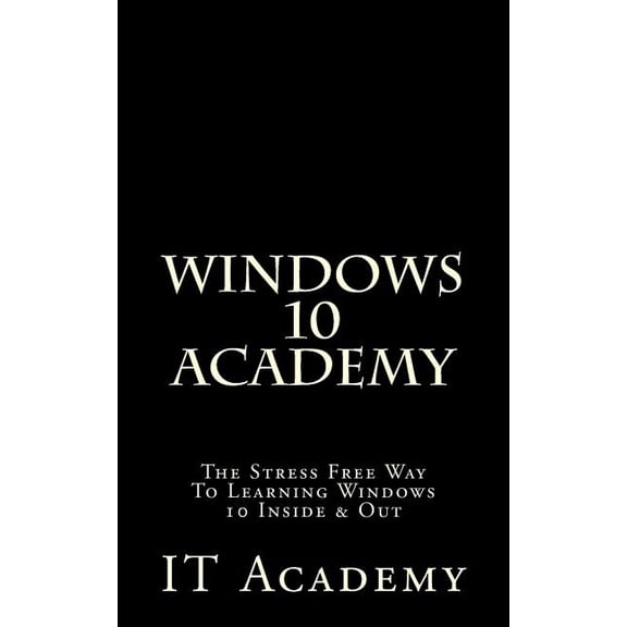 Free Books, Windows 10 User Guide, Windows 10 Manual: Windows 10 : Academy - The Stress Free Way To Learning Windows 10 Inside & Out - (Paperback)