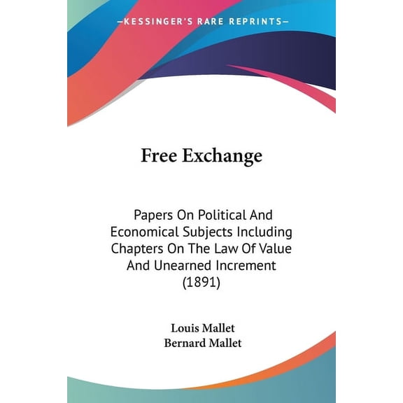 Free Exchange : Papers On Political And Economical Subjects Including Chapters On The Law Of Value And Unearned Increment (1891) (Paperback)