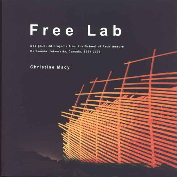 Free Lab : Design-build projects from the School of Architecture, Dalhousie University, Canada, 1991-2006 (Paperback)