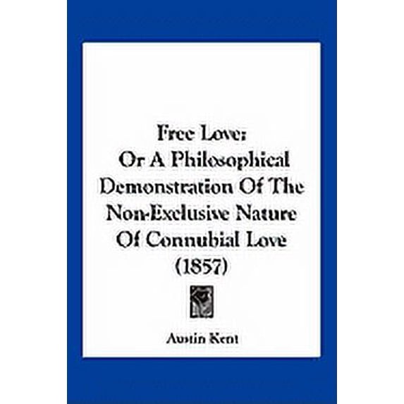 Free Love : Or A Philosophical Demonstration Of The Non-Exclusive Nature Of Connubial Love (1857) (Paperback)