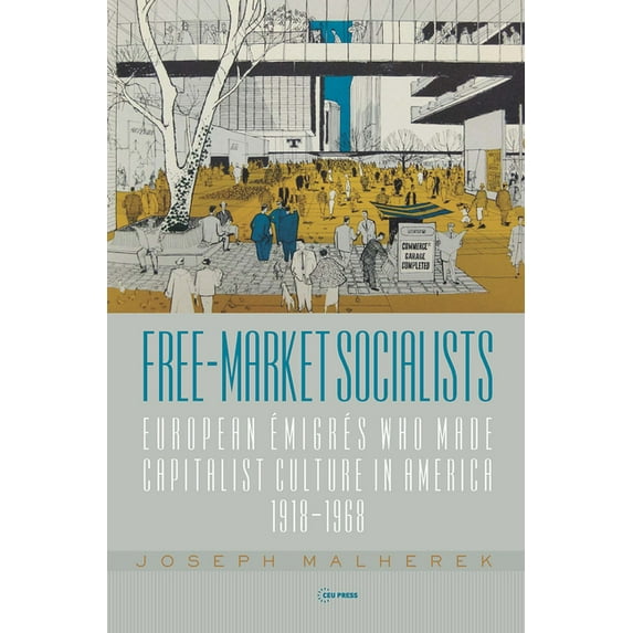 Free-Market Socialists: European Ãmigrés Who Made Capitalist Culture in America, 1918-1968, (Hardcover)