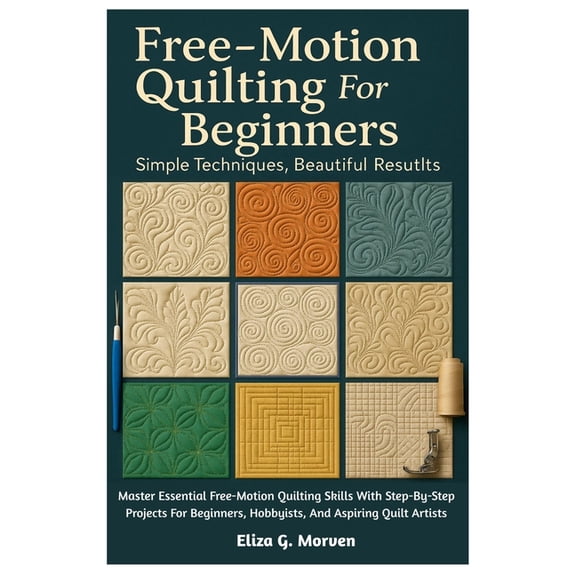 Free-Motion Quilting For Beginners: Simple Techniques, Beautiful Results: Master Essential Free-Motion Quilting Skills W, (Paperback)