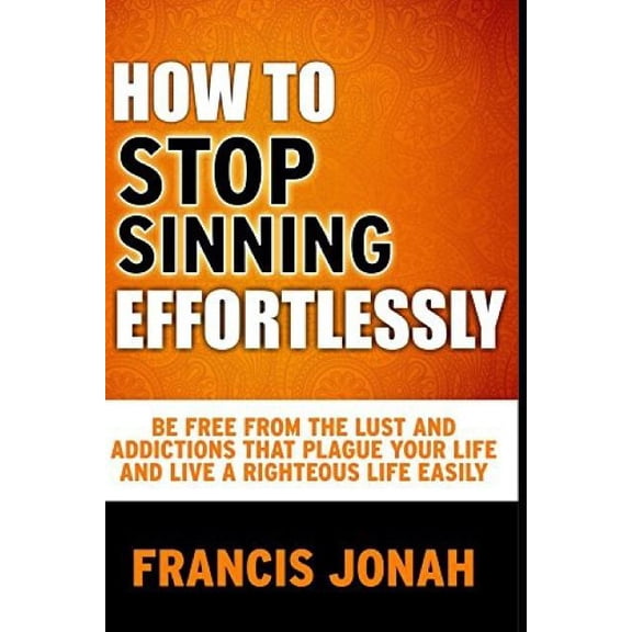Free Solution to Sin: How To Stop Sinning Effortlessly: Simple Solution To Sin and Addictions (Paperback)